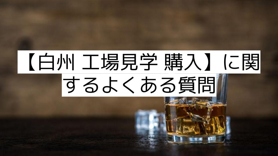 【白州 工場見学 購入】に関するよくある質問